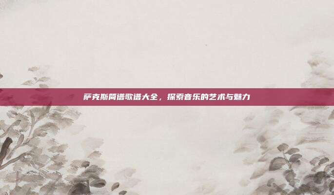 萨克斯简谱歌谱大全，探索音乐的艺术与魅力