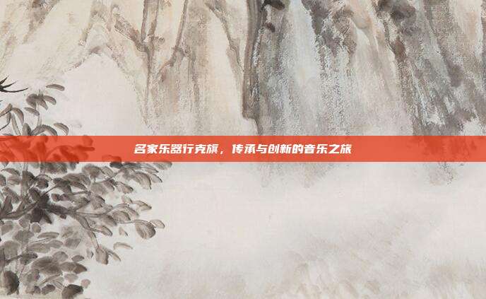 名家乐器行克旗，传承与创新的音乐之旅