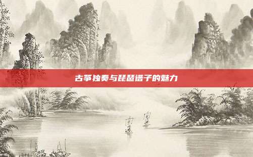 古筝独奏与琵琶谱子的魅力