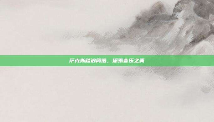 萨克斯踏浪简谱，探索音乐之美
