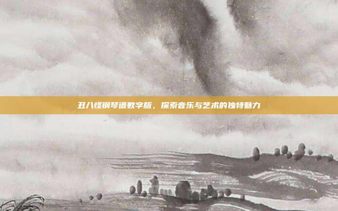 丑八怪钢琴谱数字版，探索音乐与艺术的独特魅力