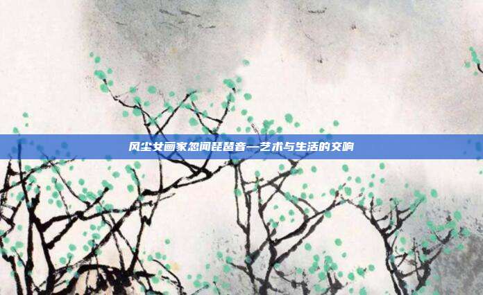 风尘女画家忽闻琵琶音—艺术与生活的交响