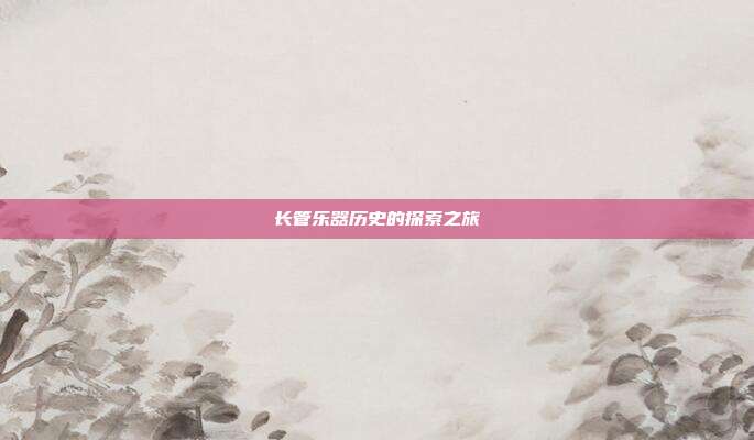 长管乐器历史的探索之旅