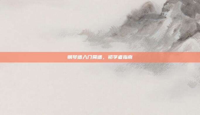 钢琴谱入门简谱，初学者指南