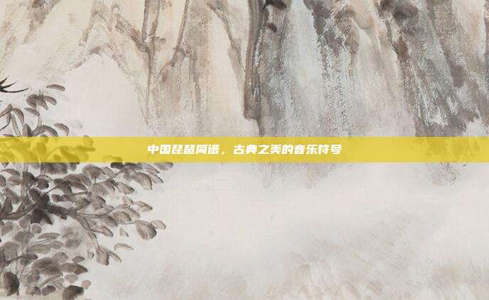 中国琵琶简谱，古典之美的音乐符号