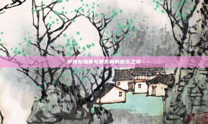萨克斯独奏与朋友间的音乐之旅