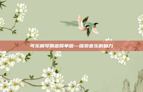 可乐钢琴简谱简单版—探索音乐的魅力