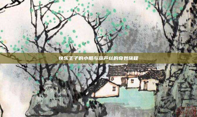 快乐王子的小船与葫芦丝的奇妙旅程