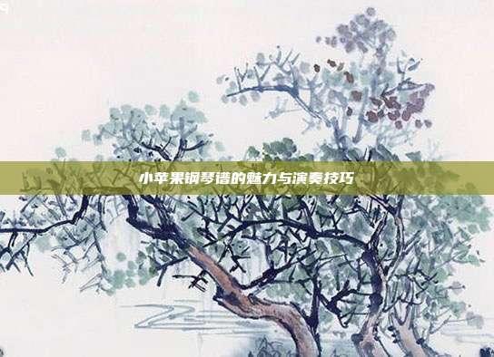 小苹果钢琴谱的魅力与演奏技巧
