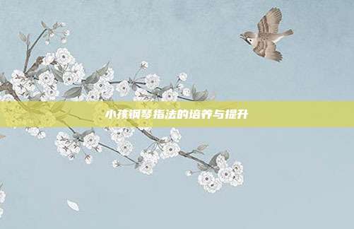 小孩钢琴指法的培养与提升