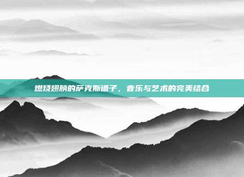 燃烧翅膀的萨克斯谱子，音乐与艺术的完美结合