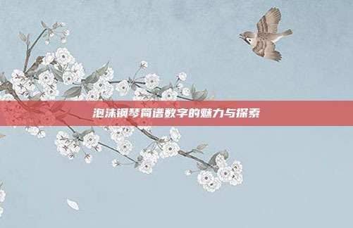 泡沫钢琴简谱数字的魅力与探索