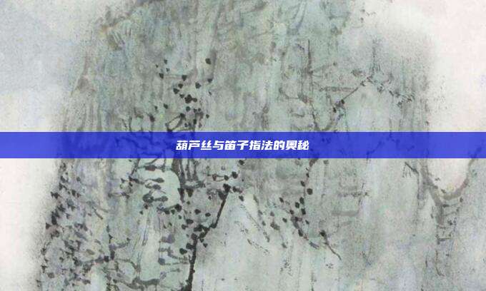 葫芦丝与笛子指法的奥秘