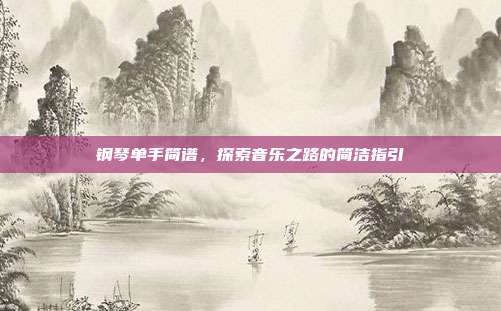 钢琴单手简谱，探索音乐之路的简洁指引