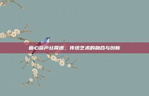 画心葫芦丝简谱，传统艺术的融合与创新