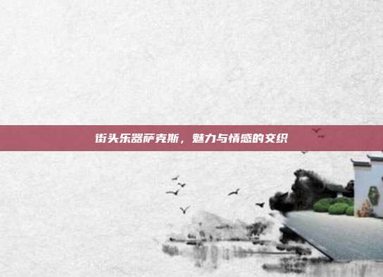 街头乐器萨克斯，魅力与情感的交织