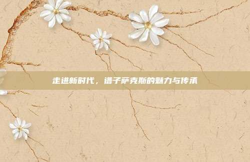 走进新时代，谱子萨克斯的魅力与传承