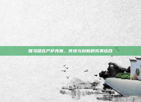 雅马哈在产萨克斯，传统与创新的完美结合