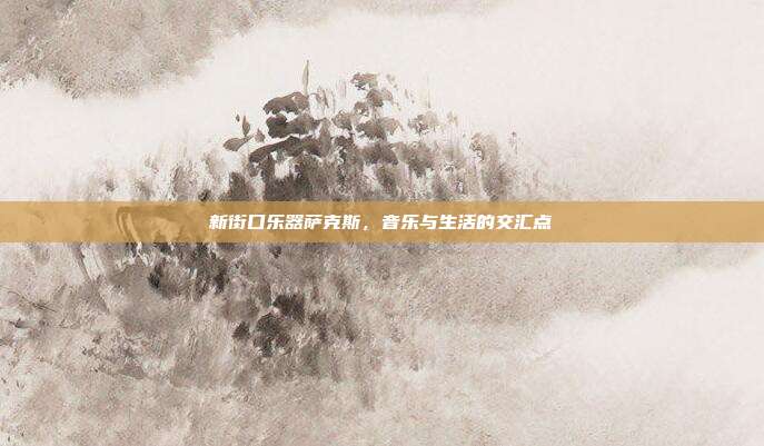 新街口乐器萨克斯，音乐与生活的交汇点