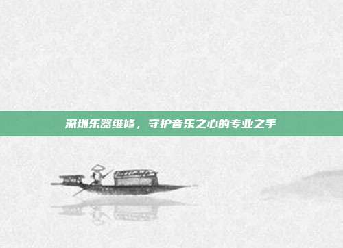 深圳乐器维修，守护音乐之心的专业之手