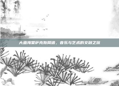 大鱼海棠萨克斯简谱，音乐与艺术的交融之旅