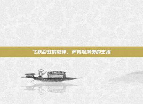 飞跃彩虹的旋律，萨克斯演奏的艺术