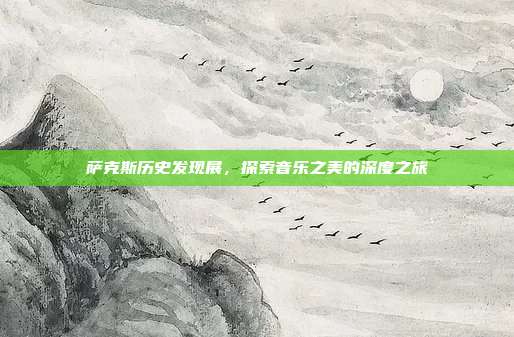 萨克斯历史发现展，探索音乐之美的深度之旅