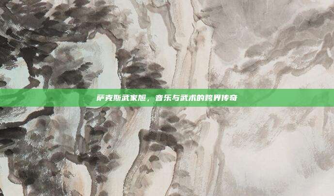 萨克斯武家旭，音乐与武术的跨界传奇