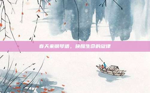 春天来钢琴谱，唤醒生命的旋律