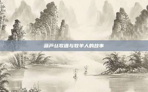 葫芦丝歌谱与牧羊人的故事