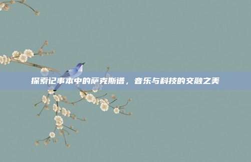 探索记事本中的萨克斯谱,音乐与科技的交融之美