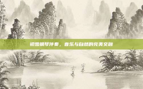 初雪钢琴伴奏，音乐与自然的完美交融