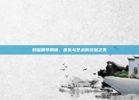 民谣钢琴简谱，音乐与艺术的交融之美