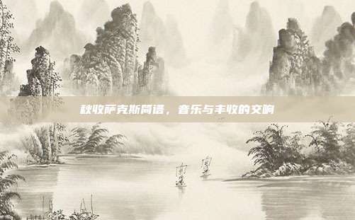 秋收萨克斯简谱，音乐与丰收的交响
