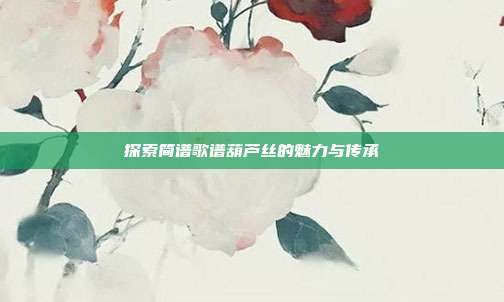 探索简谱歌谱葫芦丝的魅力与传承