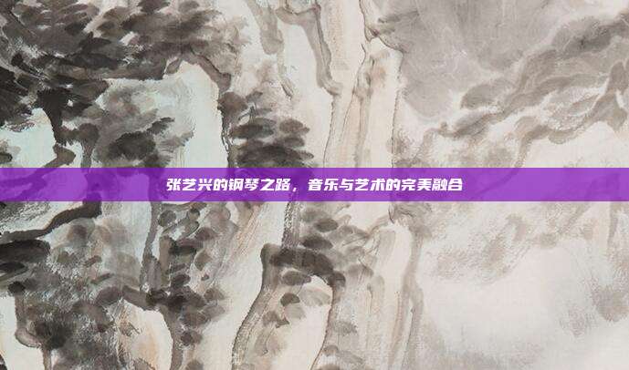 张艺兴的钢琴之路，音乐与艺术的完美融合