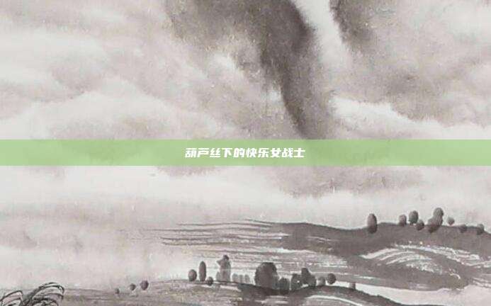 葫芦丝下的快乐女战士