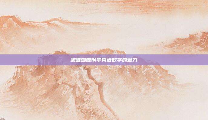咖喱咖喱钢琴简谱数字的魅力