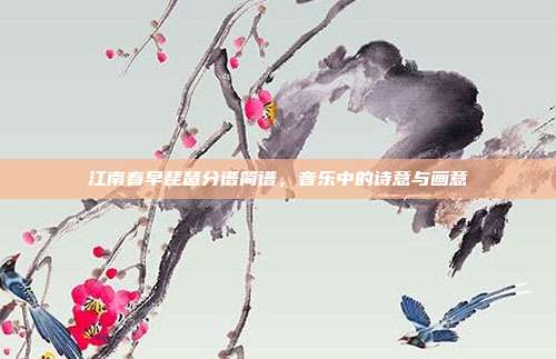 江南春早琵琶分谱简谱，音乐中的诗意与画意