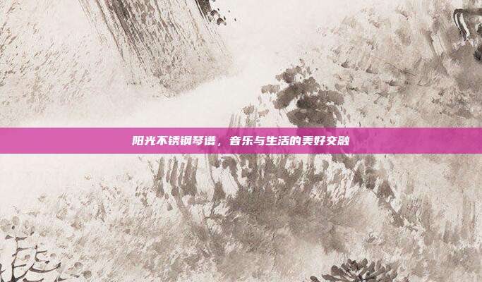 阳光不锈钢琴谱,音乐与生活的美好交融
