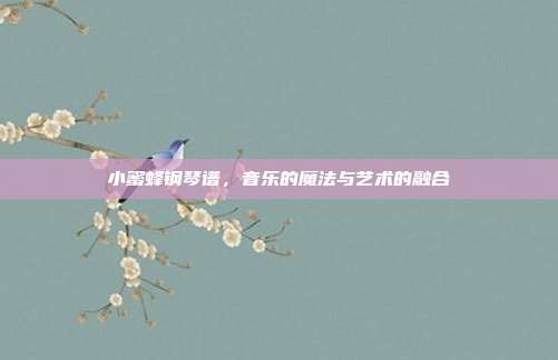小蜜蜂钢琴谱，音乐的魔法与艺术的融合