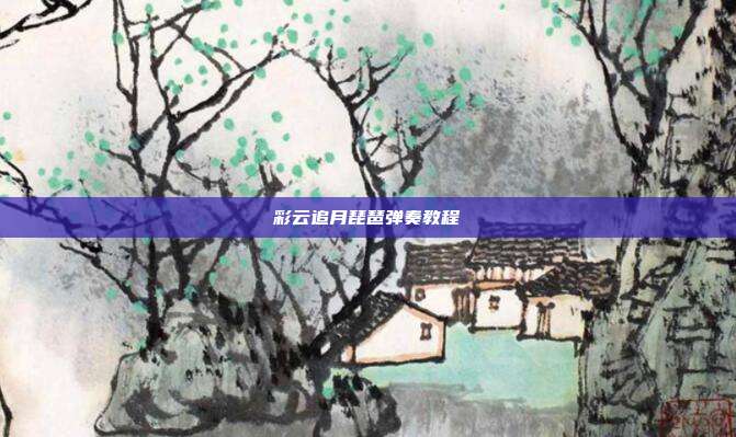 彩云追月琵琶弹奏教程