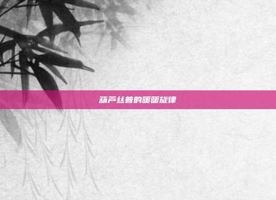 葫芦丝普的暖暖旋律