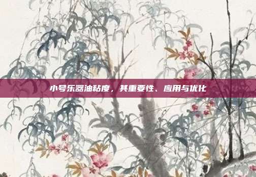小号乐器油粘度，其重要性、应用与优化