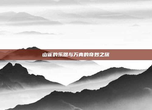 山雀的乐器与万青的奇妙之旅