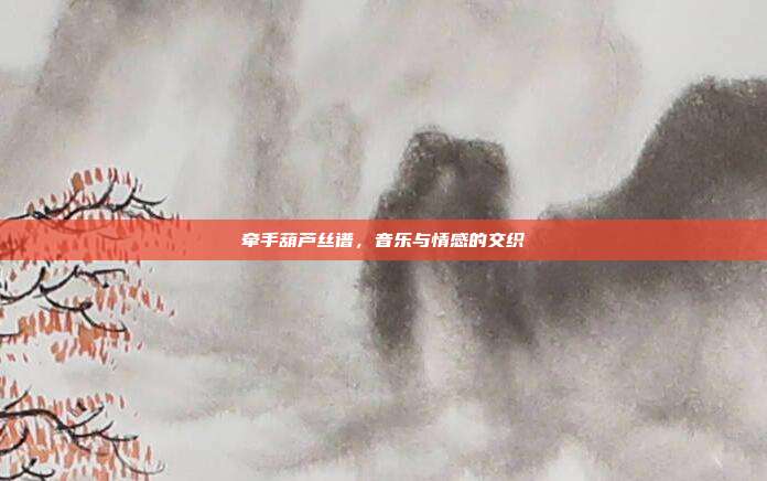 牵手葫芦丝谱，音乐与情感的交织