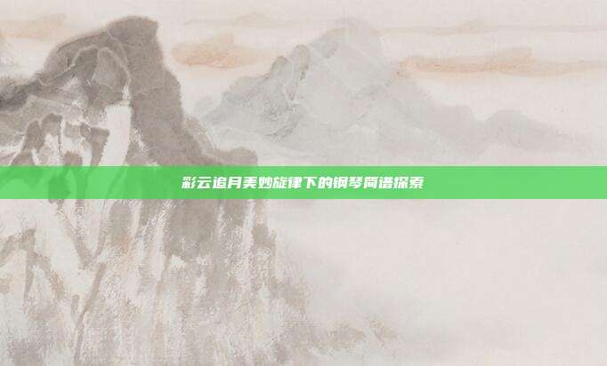 彩云追月美妙旋律下的钢琴简谱探索