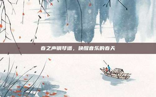 春之声钢琴谱，唤醒音乐的春天