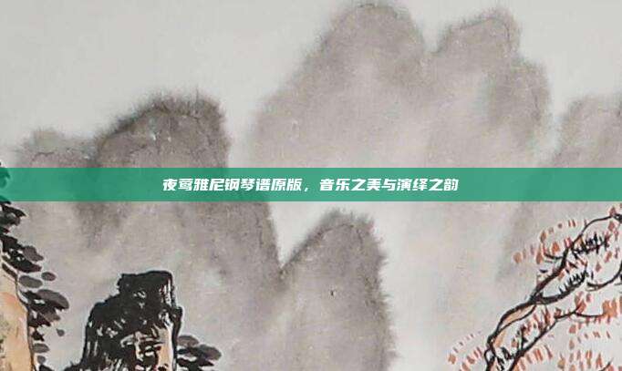 夜莺雅尼钢琴谱原版，音乐之美与演绎之韵