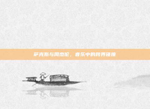 萨克斯与周杰伦，音乐中的跨界碰撞